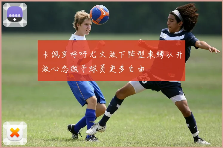 卡佩罗呼吁尤文放下阵型束缚以开放心态赋予球员更多自由