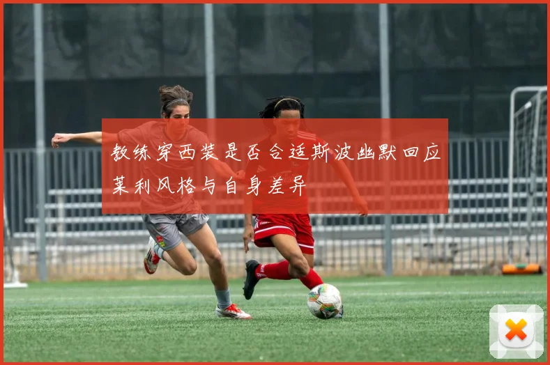 教练穿西装是否合适斯波幽默回应莱利风格与自身差异