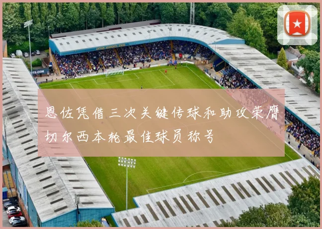 恩佐凭借三次关键传球和助攻荣膺切尔西本轮最佳球员称号