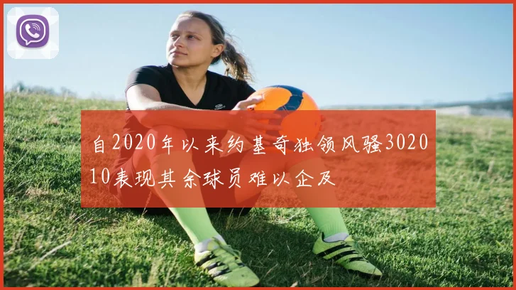 自2020年以来约基奇独领风骚302010表现其余球员难以企及