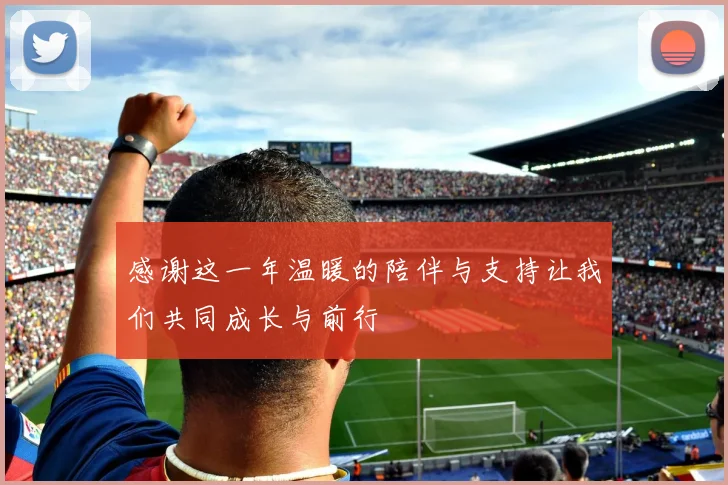 感谢这一年温暖的陪伴与支持让我们共同成长与前行