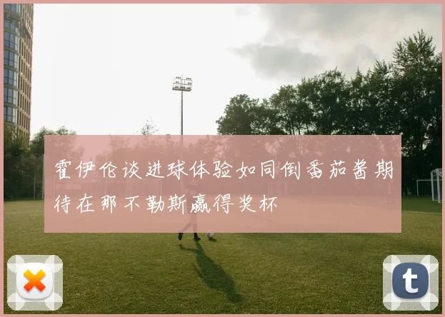霍伊伦谈进球体验如同倒番茄酱期待在那不勒斯赢得奖杯