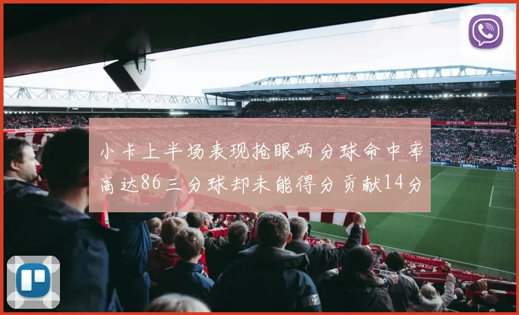 小卡上半场表现抢眼两分球命中率高达86三分球却未能得分贡献14分7板2助1断