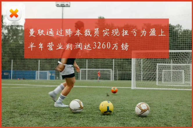 曼联通过降本裁员实现扭亏为盈上半年营业利润达3260万镑