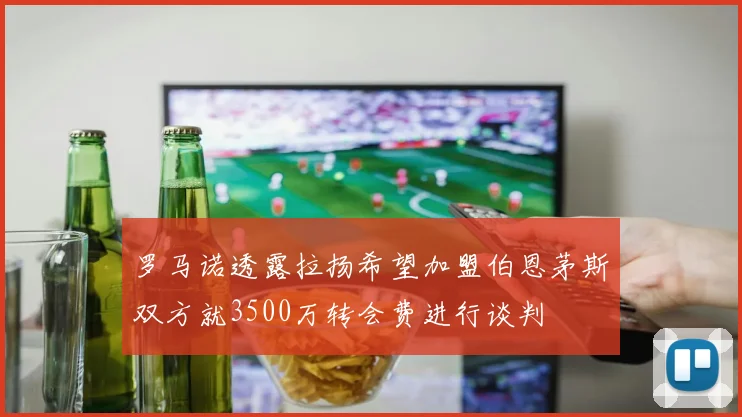 罗马诺透露拉扬希望加盟伯恩茅斯双方就3500万转会费进行谈判
