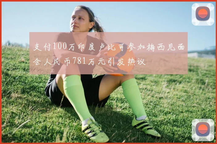支付100万印度卢比可参加梅西见面会人民币781万元引发热议