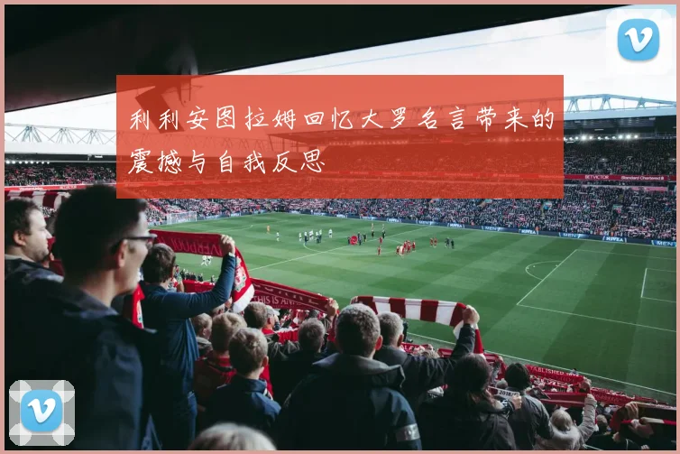 利利安图拉姆回忆大罗名言带来的震撼与自我反思