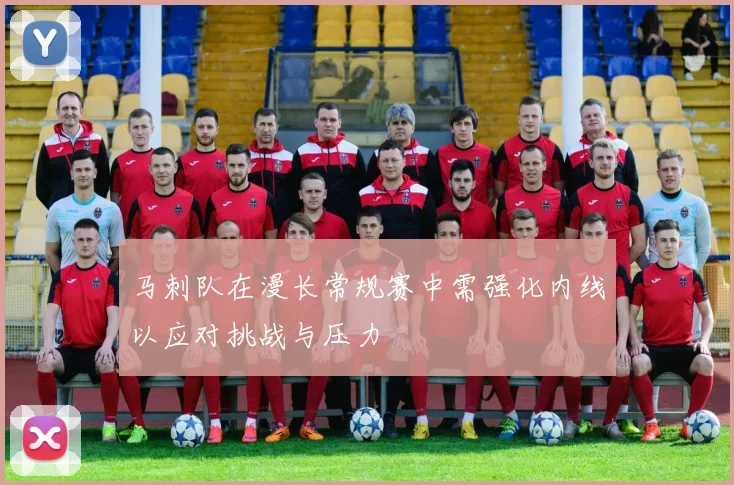 马刺队在漫长常规赛中需强化内线以应对挑战与压力