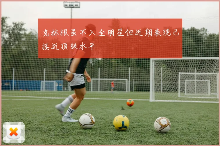 克林根虽不入全明星但近期表现已接近顶级水平