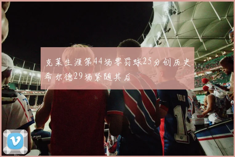 克莱生涯第44场零罚球25分创历史希尔德29场紧随其后