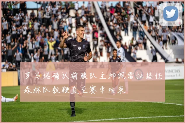 罗马诺确认前狼队主帅佩雷拉接任森林队教鞭直至赛季结束