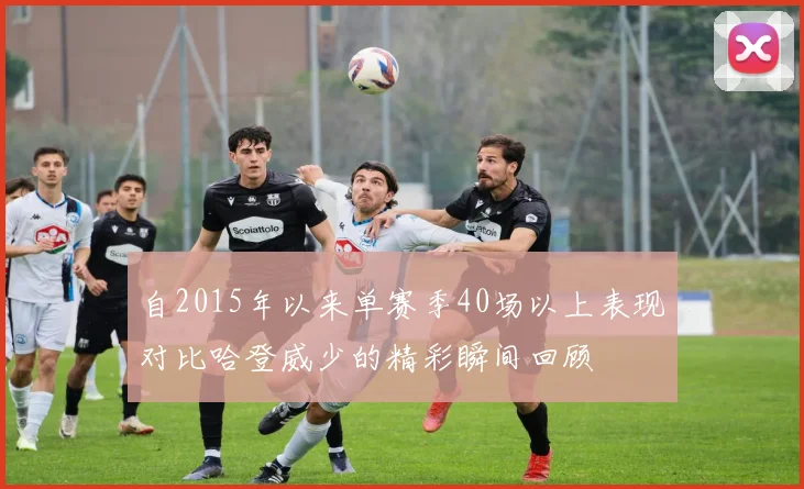 自2015年以来单赛季40场以上表现对比哈登威少的精彩瞬间回顾