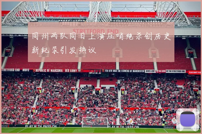 同州两队同日上演压哨绝杀创历史新纪录引发热议