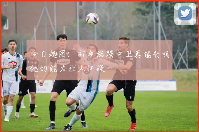 今日趣图：布鲁诺踢中卫真能行吗他的能力让人怀疑